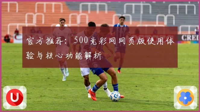 官方推荐：500竞彩网网页版使用体验与核心功能解析