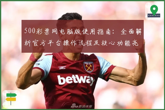 500彩票网电脑版使用指南：全面解析官方平台操作流程及核心功能亮点