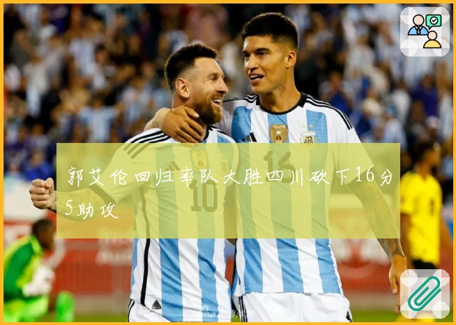 郭艾伦回归率队大胜四川砍下16分5助攻