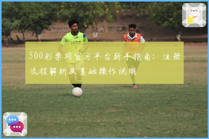 500彩票网官方平台新手指南：注册流程解析及基础操作说明