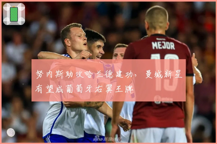 努内斯助攻哈兰德建功，曼城新星有望成葡萄牙右翼王牌