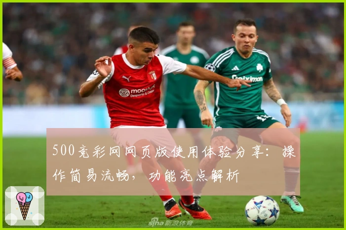 500竞彩网网页版使用体验分享：操作简易流畅，功能亮点解析