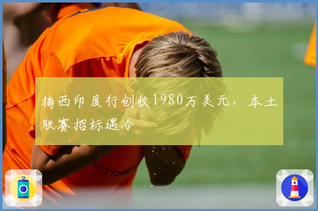 梅西印度行创收1980万美元，本土联赛招标遇冷