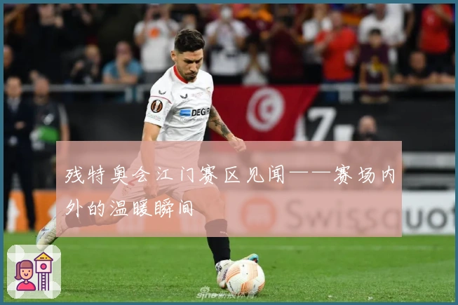 残特奥会江门赛区见闻——赛场内外的温暖瞬间