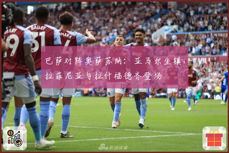 巴萨对阵奥萨苏纳：亚马尔坐镇，拉菲尼亚与拉什福德齐登场