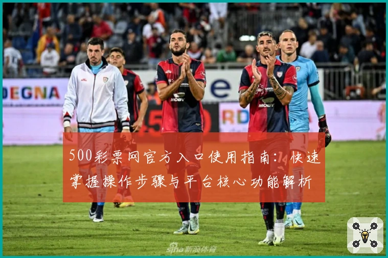 500彩票网官方入口使用指南：快速掌握操作步骤与平台核心功能解析