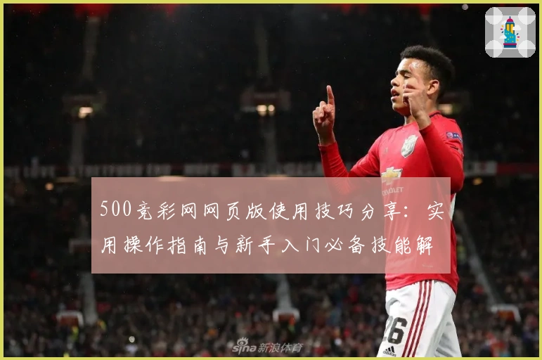 500竞彩网网页版使用技巧分享：实用操作指南与新手入门必备技能解析