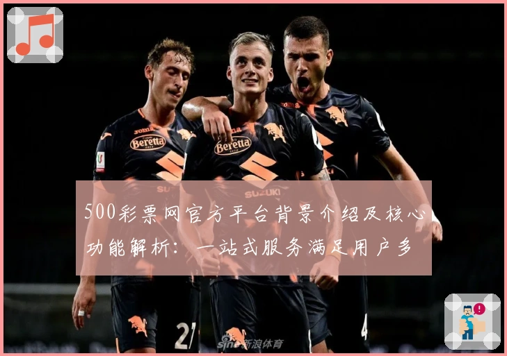 500彩票网官方平台背景介绍及核心功能解析：一站式服务满足用户多样需求