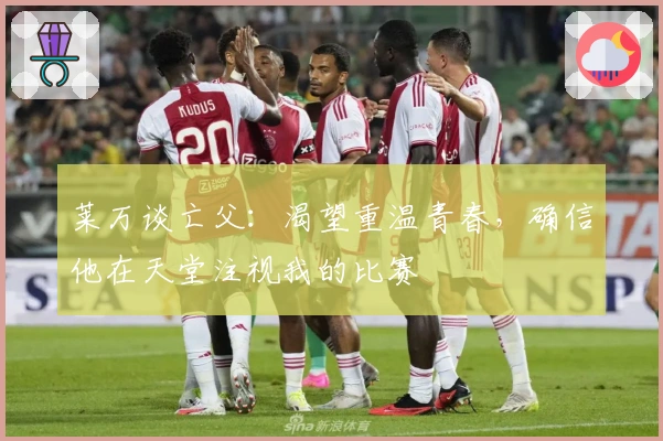 莱万谈亡父：渴望重温青春，确信他在天堂注视我的比赛