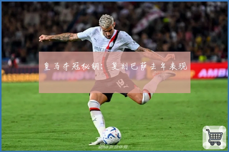 皇马夺冠秘钥：复刻巴萨去年表现