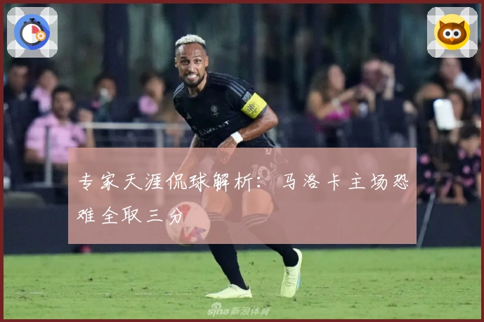专家天涯侃球解析：马洛卡主场恐难全取三分