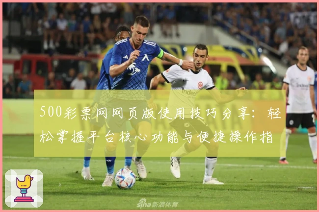 500彩票网网页版使用技巧分享：轻松掌握平台核心功能与便捷操作指南
